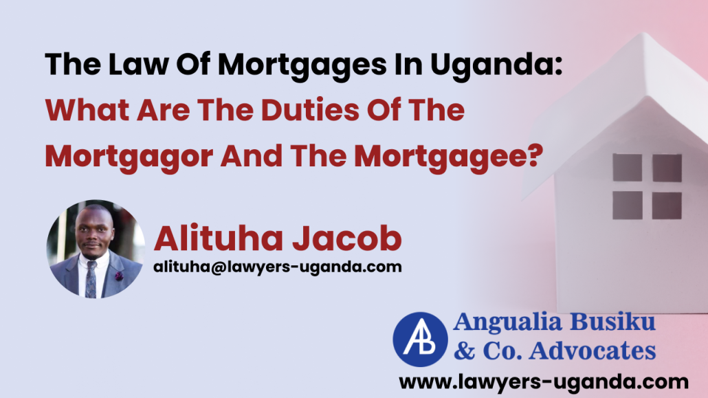 The Law Of Mortgages In Uganda What Are The Duties Of The Mortgagor